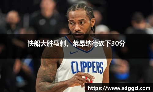 快船大胜马刺，莱昂纳德砍下30分