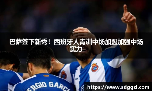 巴萨签下新秀！西班牙人青训中场加盟加强中场实力