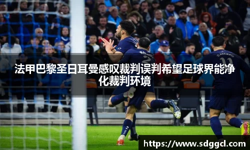 法甲巴黎圣日耳曼感叹裁判误判希望足球界能净化裁判环境