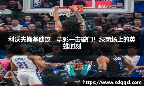 利沃夫斯基助攻，精彩一击破门！绿茵场上的英雄时刻