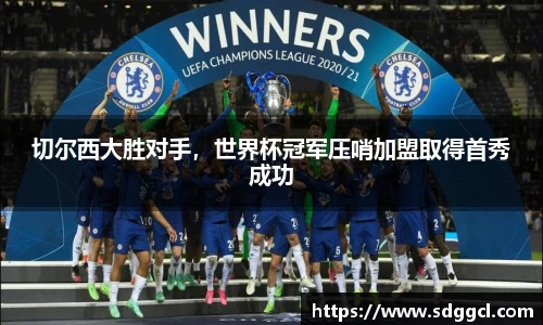 切尔西大胜对手，世界杯冠军压哨加盟取得首秀成功