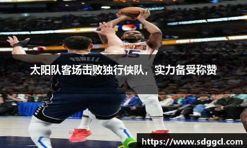 太阳队客场击败独行侠队，实力备受称赞