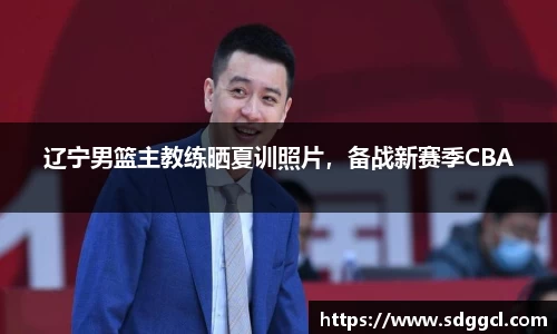 辽宁男篮主教练晒夏训照片，备战新赛季CBA