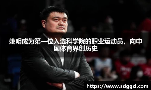 姚明成为第一位入选科学院的职业运动员，向中国体育界创历史