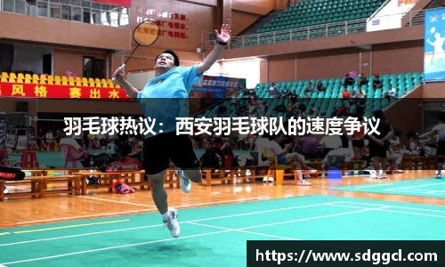 羽毛球热议：西安羽毛球队的速度争议