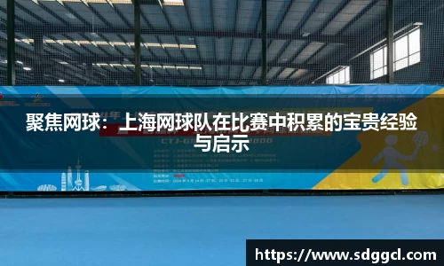 聚焦网球：上海网球队在比赛中积累的宝贵经验与启示