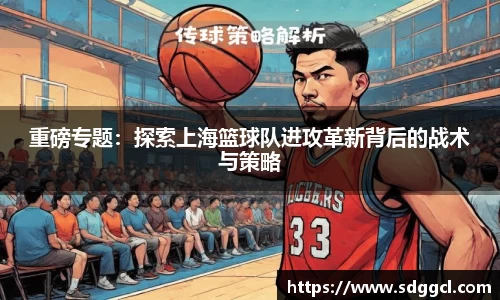 重磅专题：探索上海篮球队进攻革新背后的战术与策略
