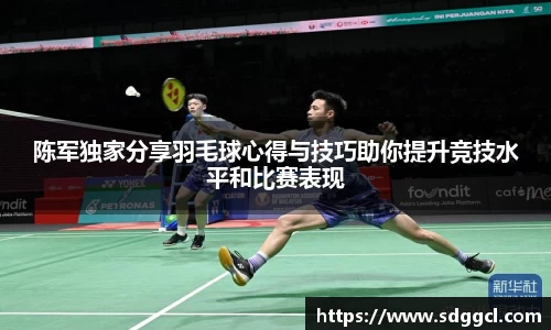 陈军独家分享羽毛球心得与技巧助你提升竞技水平和比赛表现