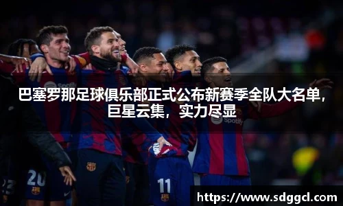 巴塞罗那足球俱乐部正式公布新赛季全队大名单，巨星云集，实力尽显