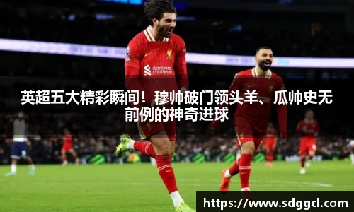 英超五大精彩瞬间！穆帅破门领头羊、瓜帅史无前例的神奇进球