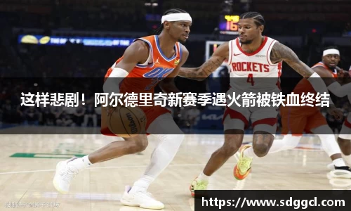 这样悲剧！阿尔德里奇新赛季遇火箭被铁血终结