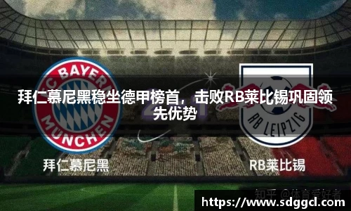 拜仁慕尼黑稳坐德甲榜首，击败RB莱比锡巩固领先优势