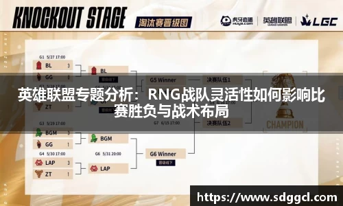 英雄联盟专题分析：RNG战队灵活性如何影响比赛胜负与战术布局