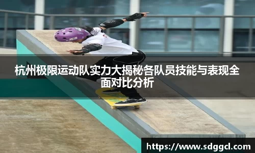 杭州极限运动队实力大揭秘各队员技能与表现全面对比分析
