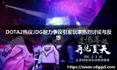 DOTA2热议JDG耐力争议引发玩家热烈讨论与反思