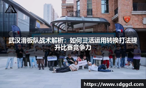 武汉滑板队战术解析：如何灵活运用转换打法提升比赛竞争力