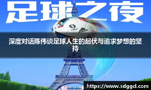 深度对话陈伟谈足球人生的起伏与追求梦想的坚持