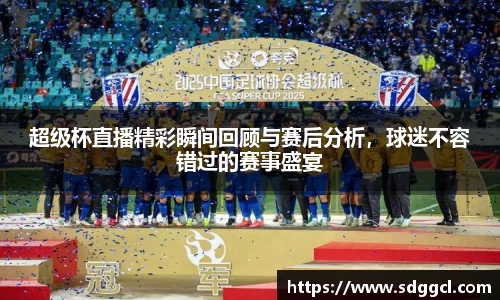 超级杯直播精彩瞬间回顾与赛后分析，球迷不容错过的赛事盛宴