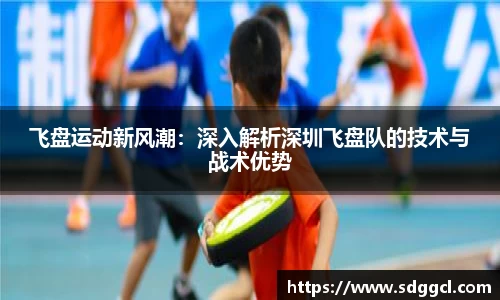 飞盘运动新风潮：深入解析深圳飞盘队的技术与战术优势