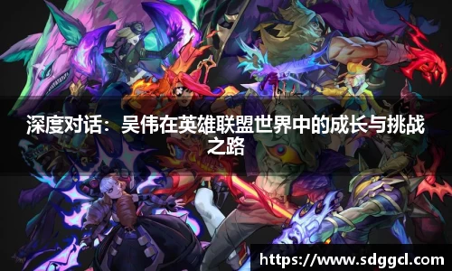 深度对话：吴伟在英雄联盟世界中的成长与挑战之路
