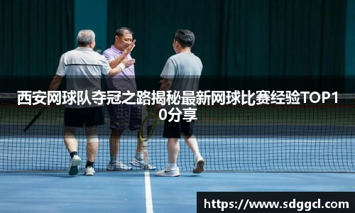 西安网球队夺冠之路揭秘最新网球比赛经验TOP10分享