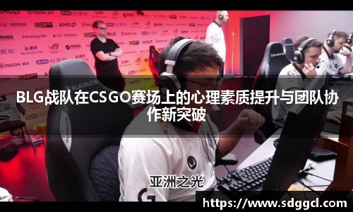 BLG战队在CSGO赛场上的心理素质提升与团队协作新突破