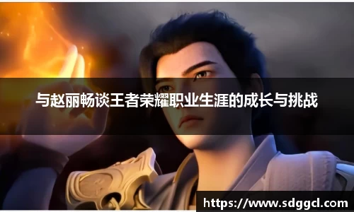 与赵丽畅谈王者荣耀职业生涯的成长与挑战