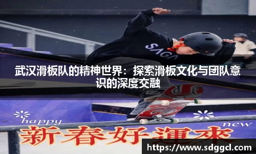 武汉滑板队的精神世界：探索滑板文化与团队意识的深度交融