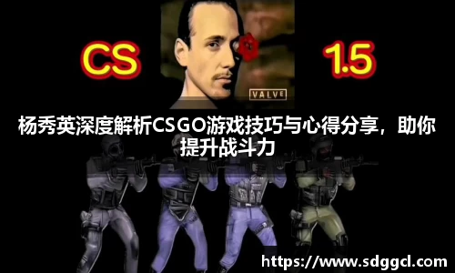 杨秀英深度解析CSGO游戏技巧与心得分享，助你提升战斗力