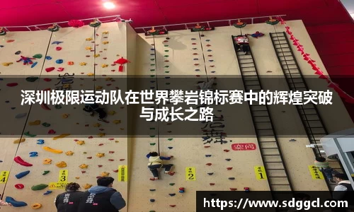 深圳极限运动队在世界攀岩锦标赛中的辉煌突破与成长之路