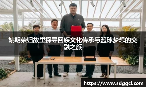 姚明荣归故里探寻回族文化传承与篮球梦想的交融之旅