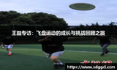王磊专访：飞盘运动的成长与挑战回顾之旅