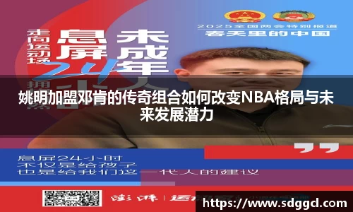 姚明加盟邓肯的传奇组合如何改变NBA格局与未来发展潜力