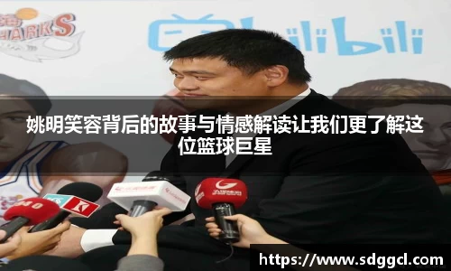 姚明笑容背后的故事与情感解读让我们更了解这位篮球巨星