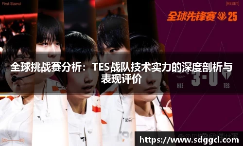 全球挑战赛分析：TES战队技术实力的深度剖析与表现评价