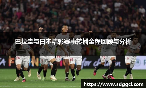 巴拉圭与日本精彩赛事转播全程回顾与分析