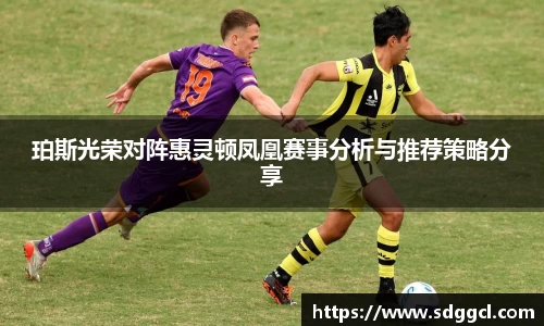 珀斯光荣对阵惠灵顿凤凰赛事分析与推荐策略分享