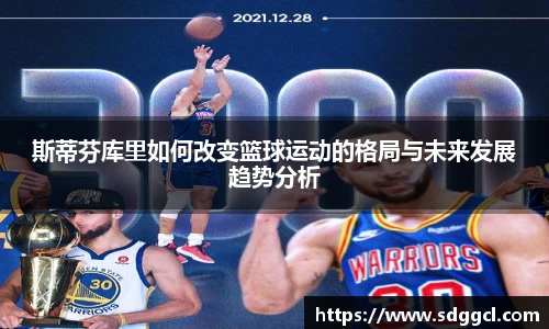 斯蒂芬库里如何改变篮球运动的格局与未来发展趋势分析