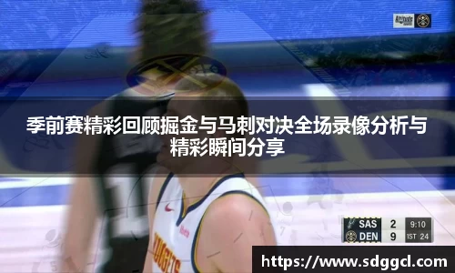 季前赛精彩回顾掘金与马刺对决全场录像分析与精彩瞬间分享