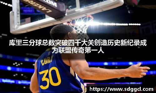 库里三分球总数突破四千大关创造历史新纪录成为联盟传奇第一人