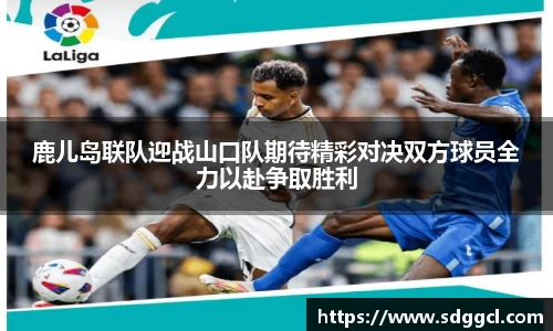鹿儿岛联队迎战山口队期待精彩对决双方球员全力以赴争取胜利