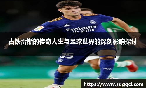 古铁雷斯的传奇人生与足球世界的深刻影响探讨