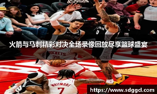 火箭与马刺精彩对决全场录像回放尽享篮球盛宴