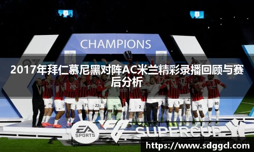 2017年拜仁慕尼黑对阵AC米兰精彩录播回顾与赛后分析