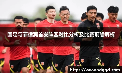 国足与菲律宾首发阵容对比分析及比赛前瞻解析
