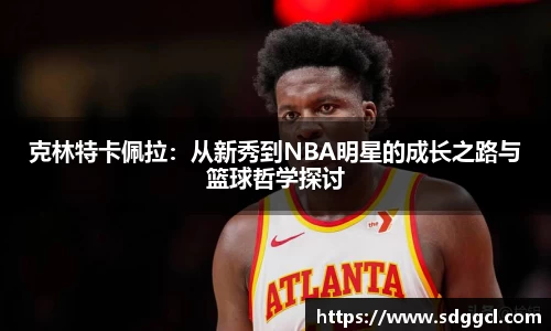 克林特卡佩拉：从新秀到NBA明星的成长之路与篮球哲学探讨