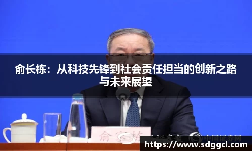 俞长栋：从科技先锋到社会责任担当的创新之路与未来展望