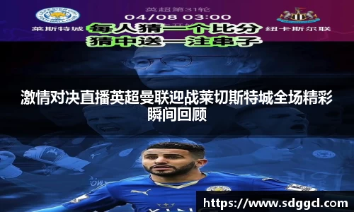 激情对决直播英超曼联迎战莱切斯特城全场精彩瞬间回顾