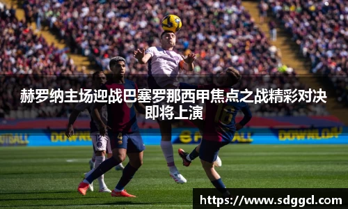 赫罗纳主场迎战巴塞罗那西甲焦点之战精彩对决即将上演